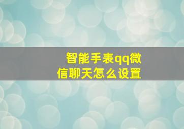 智能手表qq微信聊天怎么设置