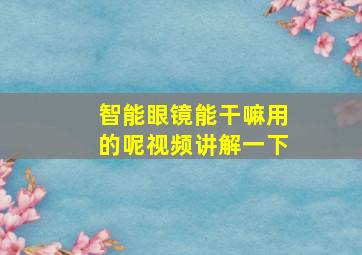 智能眼镜能干嘛用的呢视频讲解一下