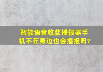 智能语音收款播报器手机不在身边也会播报吗?