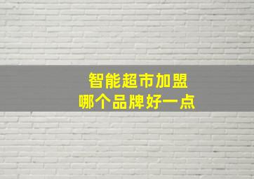 智能超市加盟哪个品牌好一点