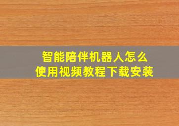 智能陪伴机器人怎么使用视频教程下载安装