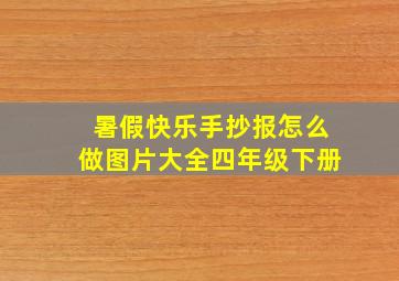 暑假快乐手抄报怎么做图片大全四年级下册