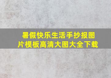 暑假快乐生活手抄报图片模板高清大图大全下载