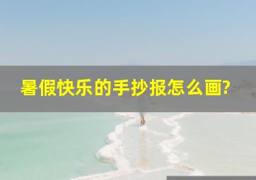 暑假快乐的手抄报怎么画?