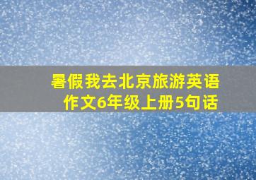 暑假我去北京旅游英语作文6年级上册5句话