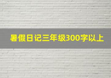 暑假日记三年级300字以上