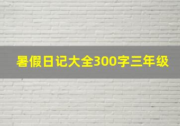 暑假日记大全300字三年级