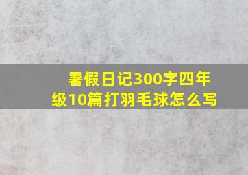 暑假日记300字四年级10篇打羽毛球怎么写