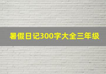 暑假日记300字大全三年级