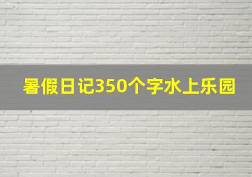 暑假日记350个字水上乐园