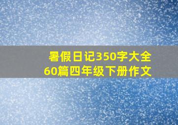 暑假日记350字大全60篇四年级下册作文