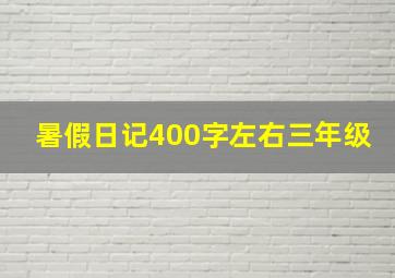 暑假日记400字左右三年级