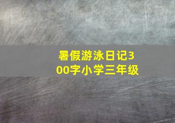 暑假游泳日记300字小学三年级