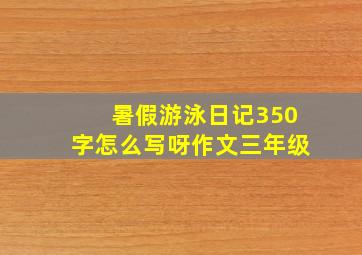 暑假游泳日记350字怎么写呀作文三年级