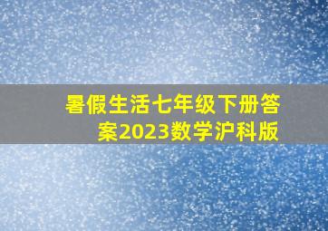 暑假生活七年级下册答案2023数学沪科版