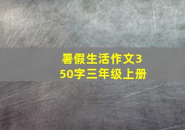 暑假生活作文350字三年级上册