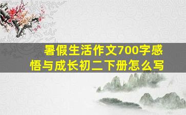 暑假生活作文700字感悟与成长初二下册怎么写