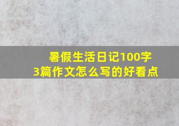 暑假生活日记100字3篇作文怎么写的好看点