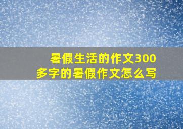 暑假生活的作文300多字的暑假作文怎么写