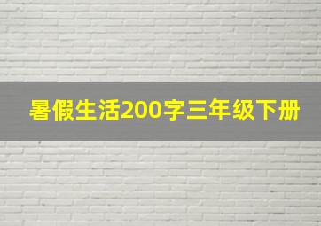 暑假生活200字三年级下册