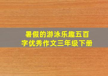 暑假的游泳乐趣五百字优秀作文三年级下册