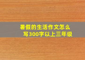 暑假的生活作文怎么写300字以上三年级