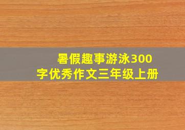 暑假趣事游泳300字优秀作文三年级上册