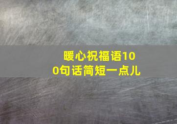 暖心祝福语100句话简短一点儿