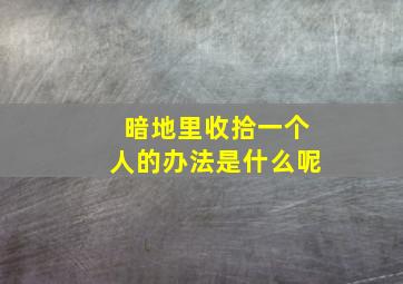 暗地里收拾一个人的办法是什么呢