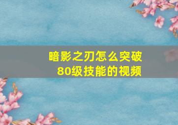 暗影之刃怎么突破80级技能的视频