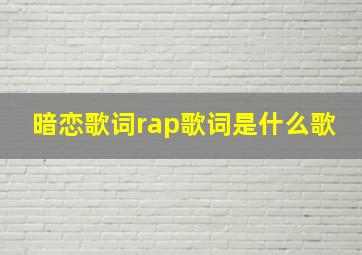 暗恋歌词rap歌词是什么歌