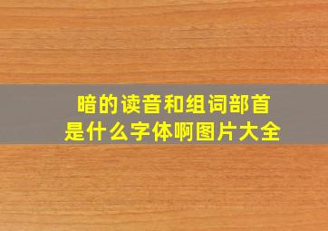 暗的读音和组词部首是什么字体啊图片大全