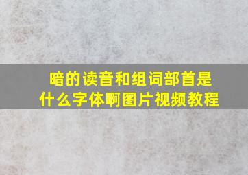 暗的读音和组词部首是什么字体啊图片视频教程