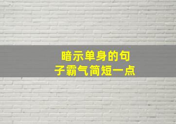 暗示单身的句子霸气简短一点