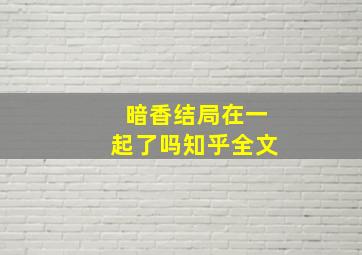 暗香结局在一起了吗知乎全文