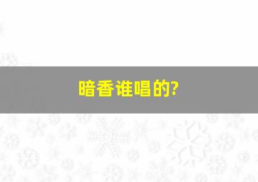 暗香谁唱的?