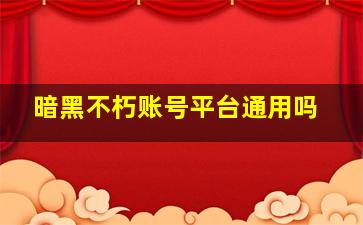 暗黑不朽账号平台通用吗