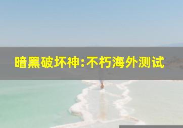 暗黑破坏神:不朽海外测试