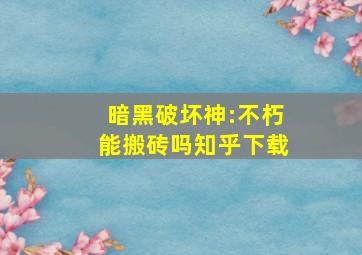 暗黑破坏神:不朽能搬砖吗知乎下载