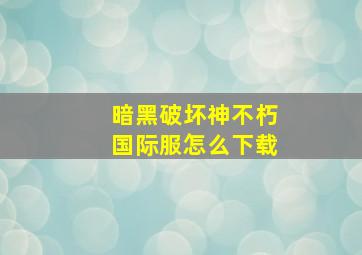 暗黑破坏神不朽国际服怎么下载