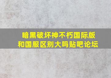 暗黑破坏神不朽国际版和国服区别大吗贴吧论坛