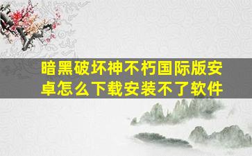 暗黑破坏神不朽国际版安卓怎么下载安装不了软件