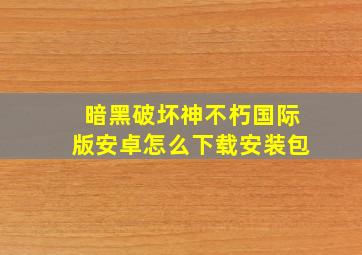 暗黑破坏神不朽国际版安卓怎么下载安装包