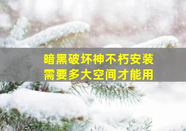 暗黑破坏神不朽安装需要多大空间才能用