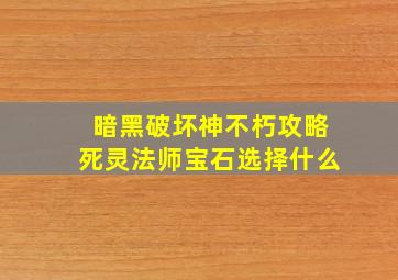 暗黑破坏神不朽攻略死灵法师宝石选择什么