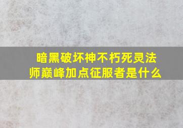 暗黑破坏神不朽死灵法师巅峰加点征服者是什么