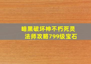 暗黑破坏神不朽死灵法师攻略799级宝石