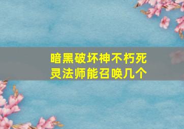 暗黑破坏神不朽死灵法师能召唤几个