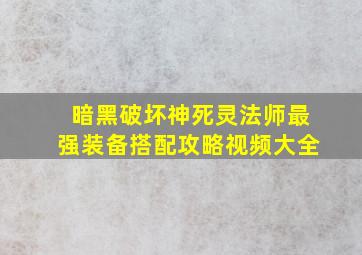 暗黑破坏神死灵法师最强装备搭配攻略视频大全