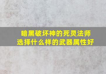 暗黑破坏神的死灵法师选择什么样的武器属性好